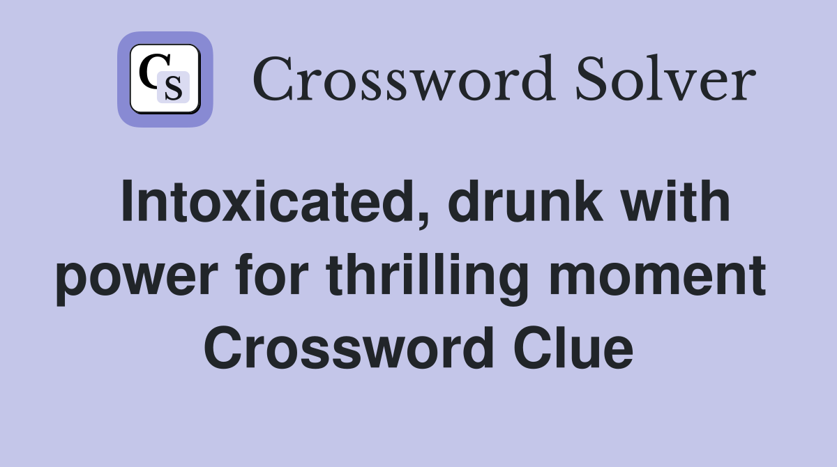 Intoxicated, drunk with power for thrilling moment  Crossword Clue