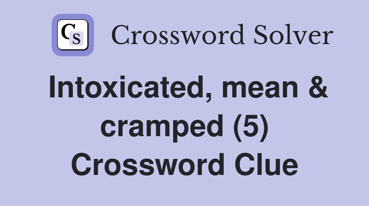 Intoxicated, mean & cramped (5) Crossword Clue