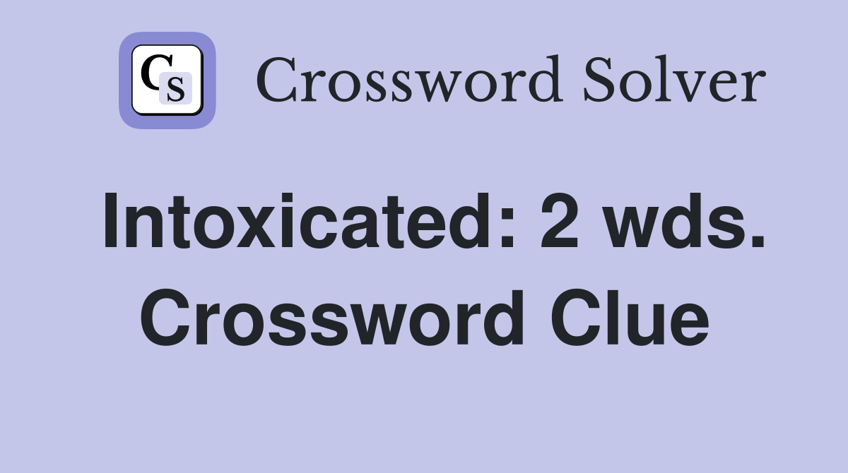 Intoxicated: 2 wds. Crossword Clue