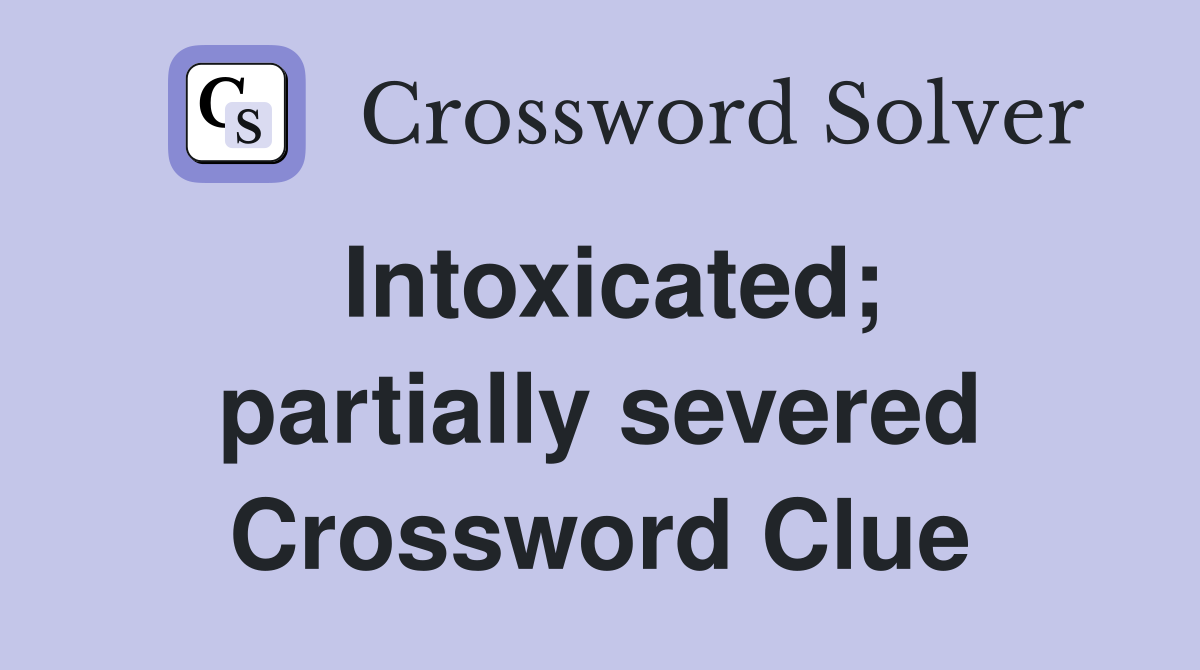 Intoxicated; partially severed Crossword Clue