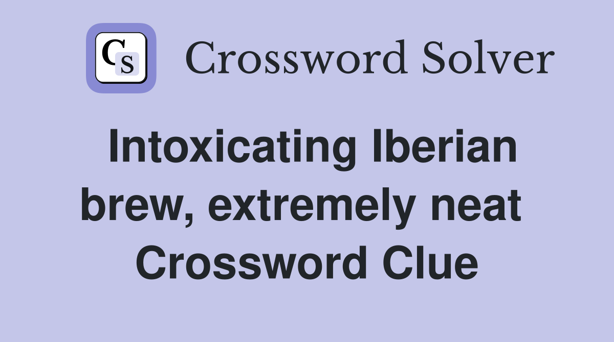 Intoxicating Iberian brew, extremely neat  Crossword Clue