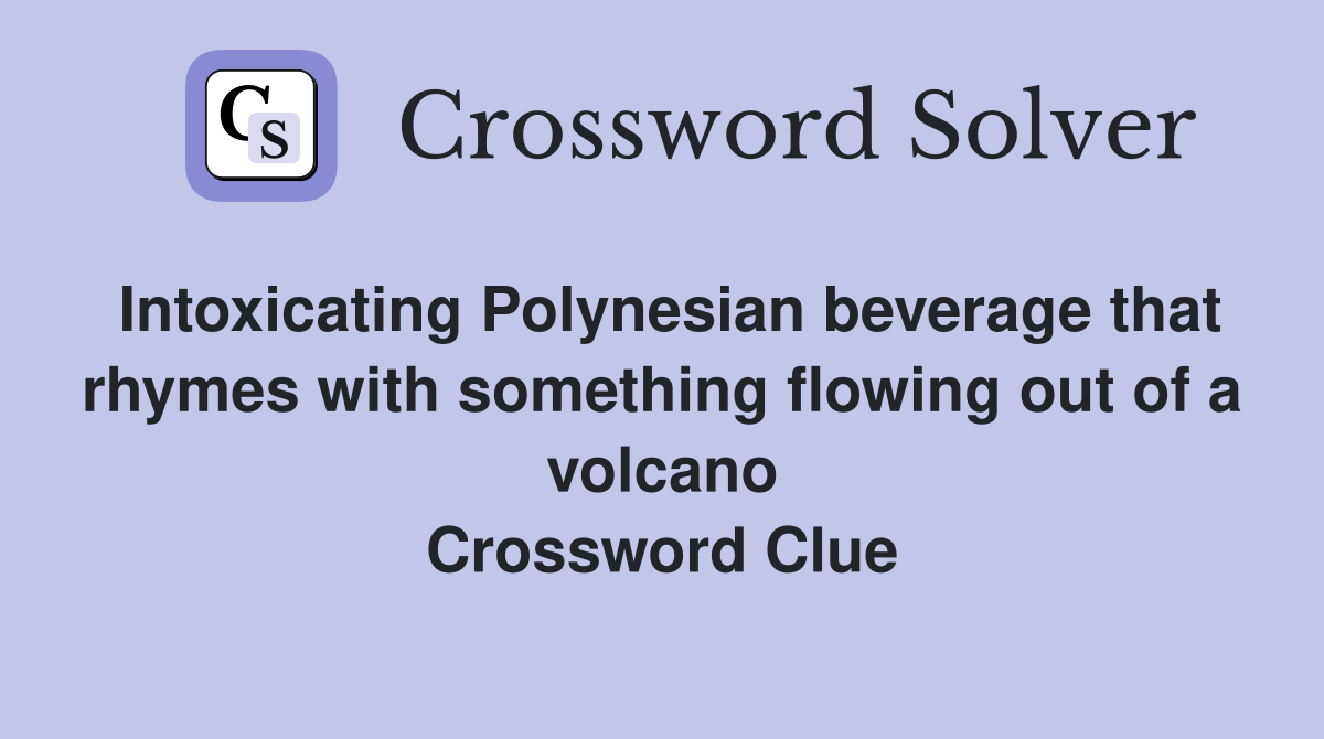 Intoxicating Polynesian beverage that rhymes with something flowing out of a volcano Crossword Clue