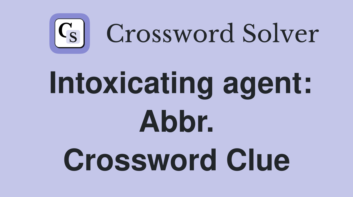 Intoxicating agent: Abbr. Crossword Clue
