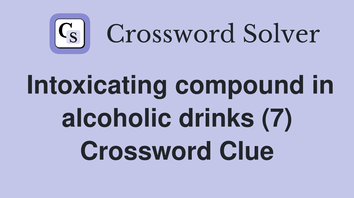 Intoxicating compound in alcoholic drinks (7) Crossword Clue