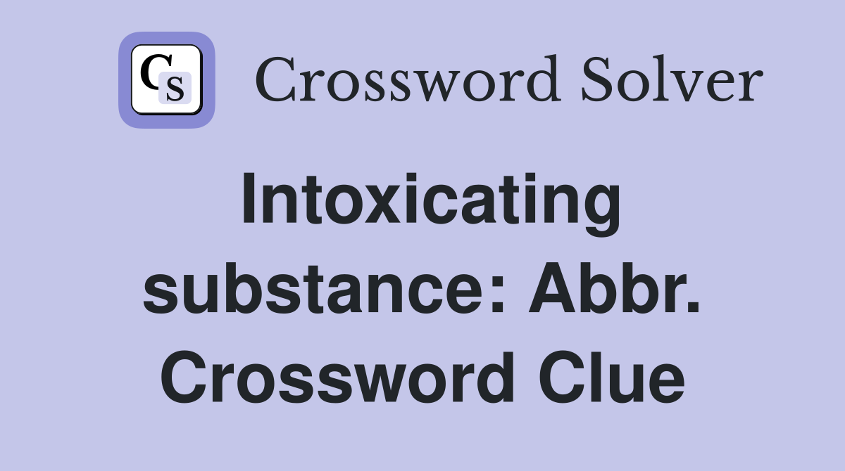 Intoxicating substance: Abbr. Crossword Clue