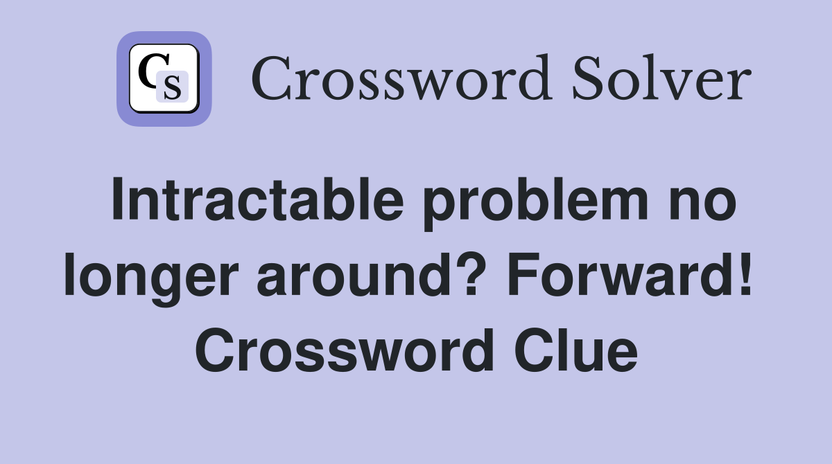 Intractable problem no longer around? Forward!  Crossword Clue