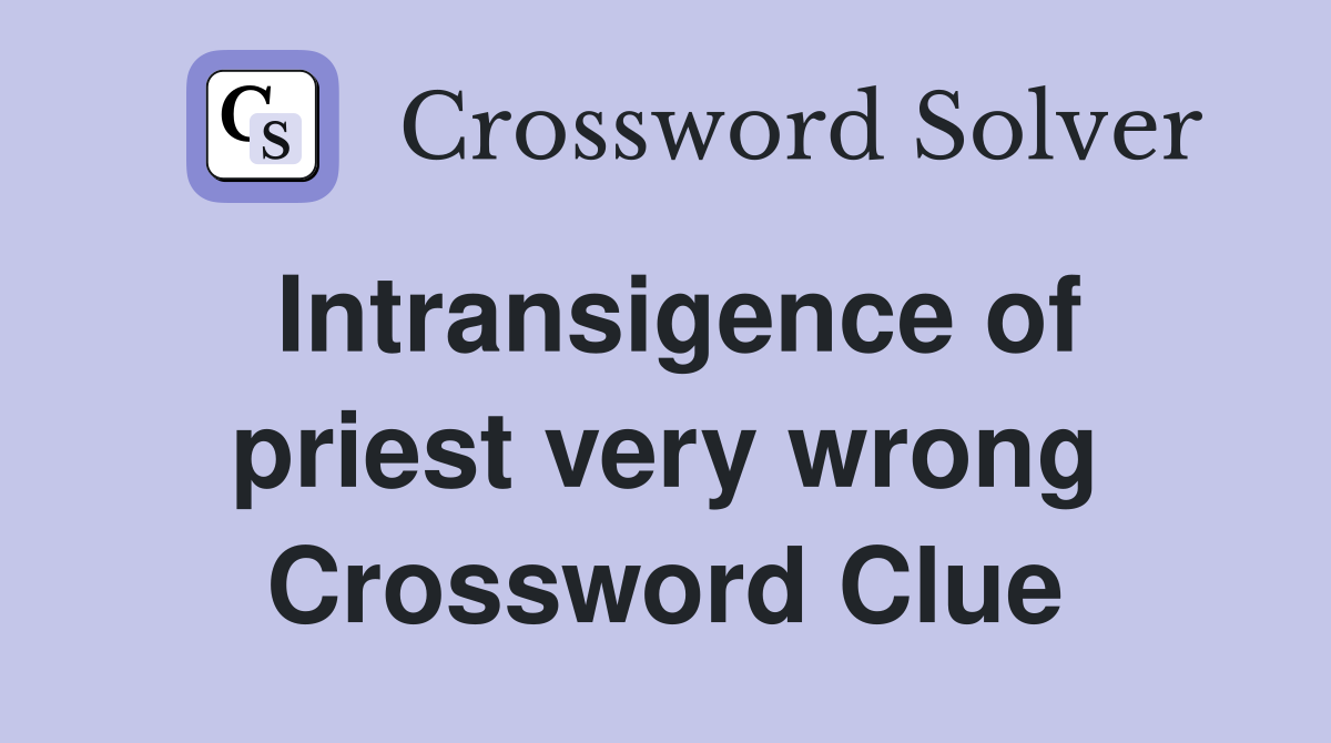 Intransigence of priest very wrong Crossword Clue