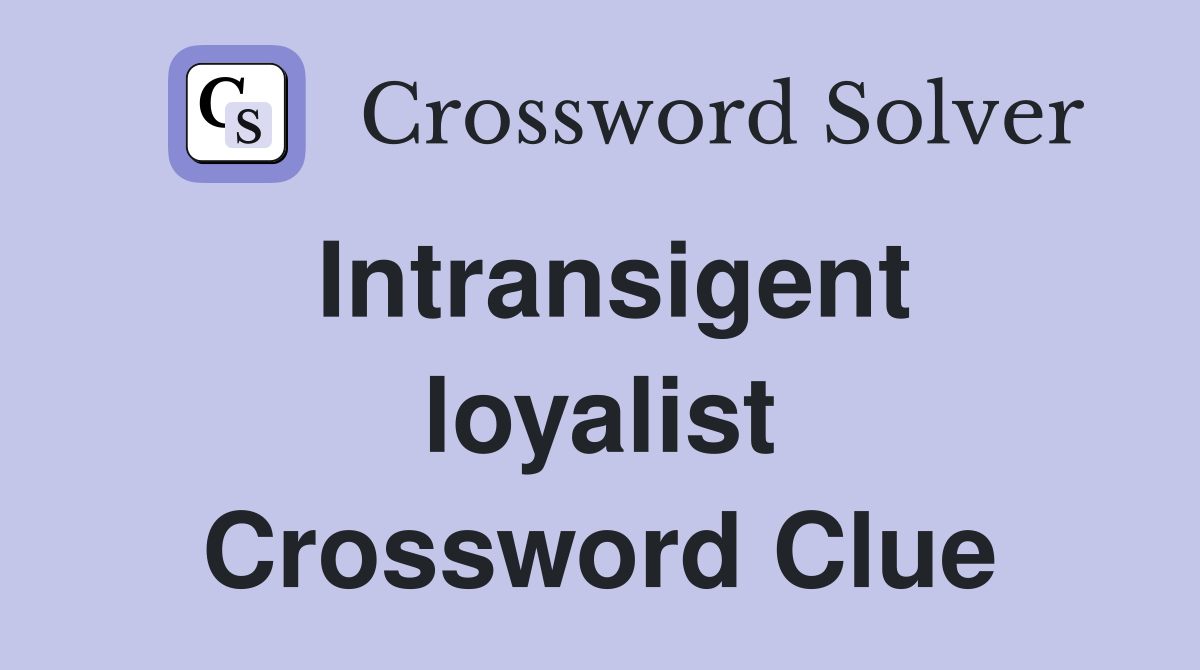 Intransigent loyalist Crossword Clue