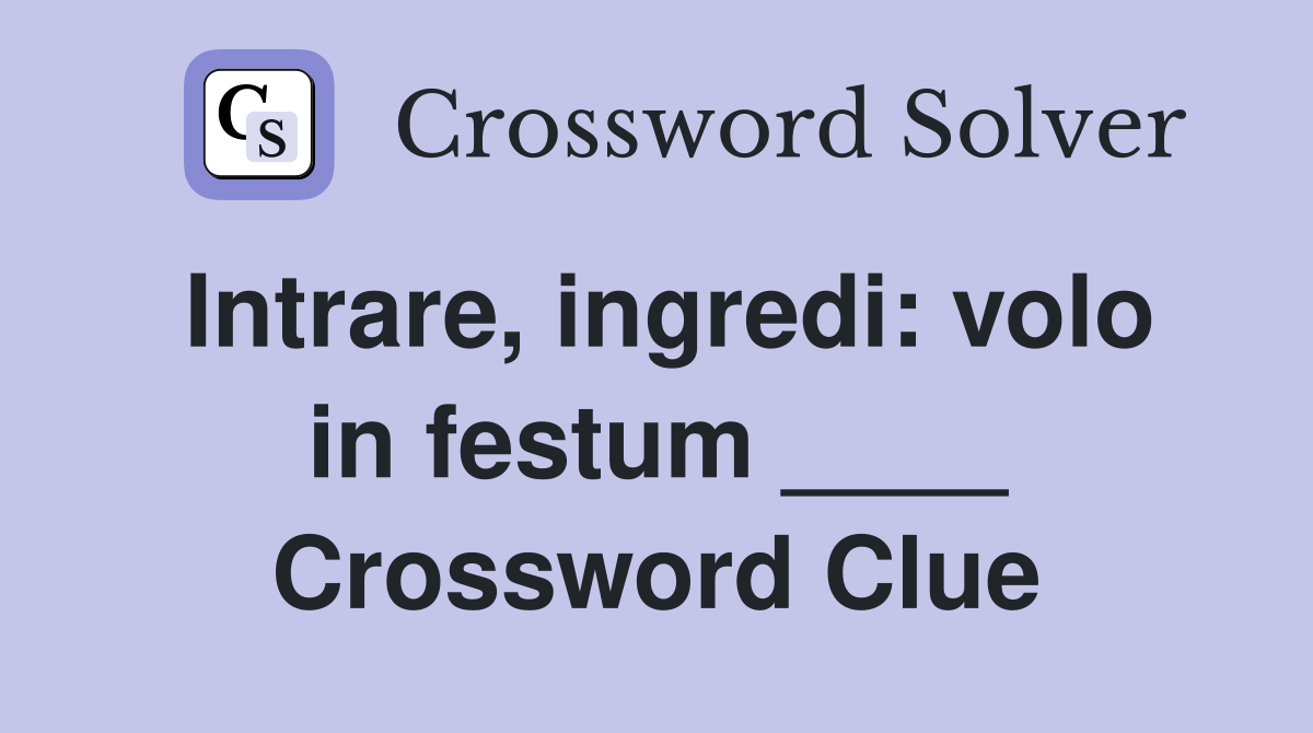 Intrare, ingredi: volo in festum ____ Crossword Clue