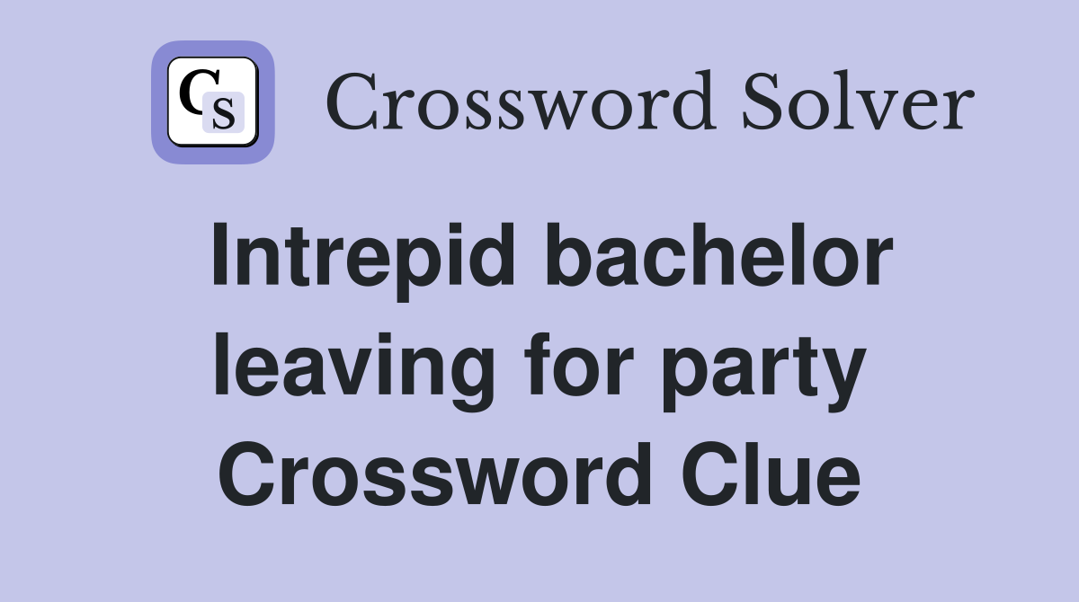 Intrepid bachelor leaving for party Crossword Clue