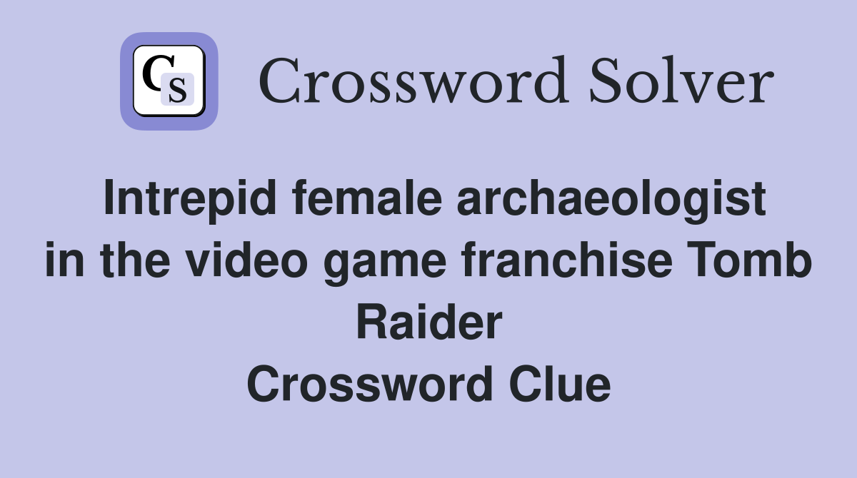 Intrepid female archaeologist in the video game franchise Tomb Raider Crossword Clue