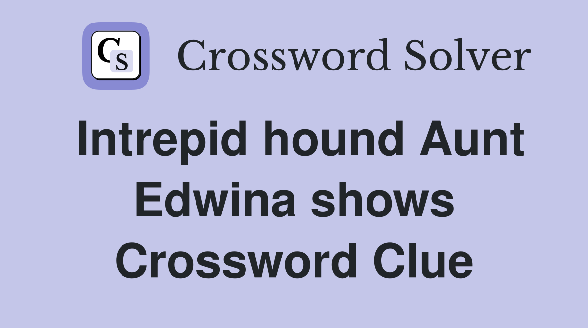 Intrepid hound Aunt Edwina shows Crossword Clue
