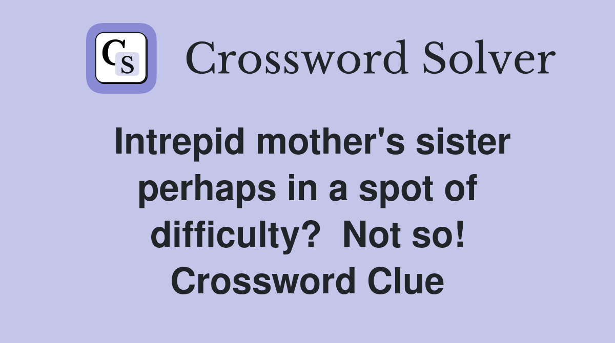 Intrepid mother's sister perhaps in a spot of difficulty?  Not so! Crossword Clue