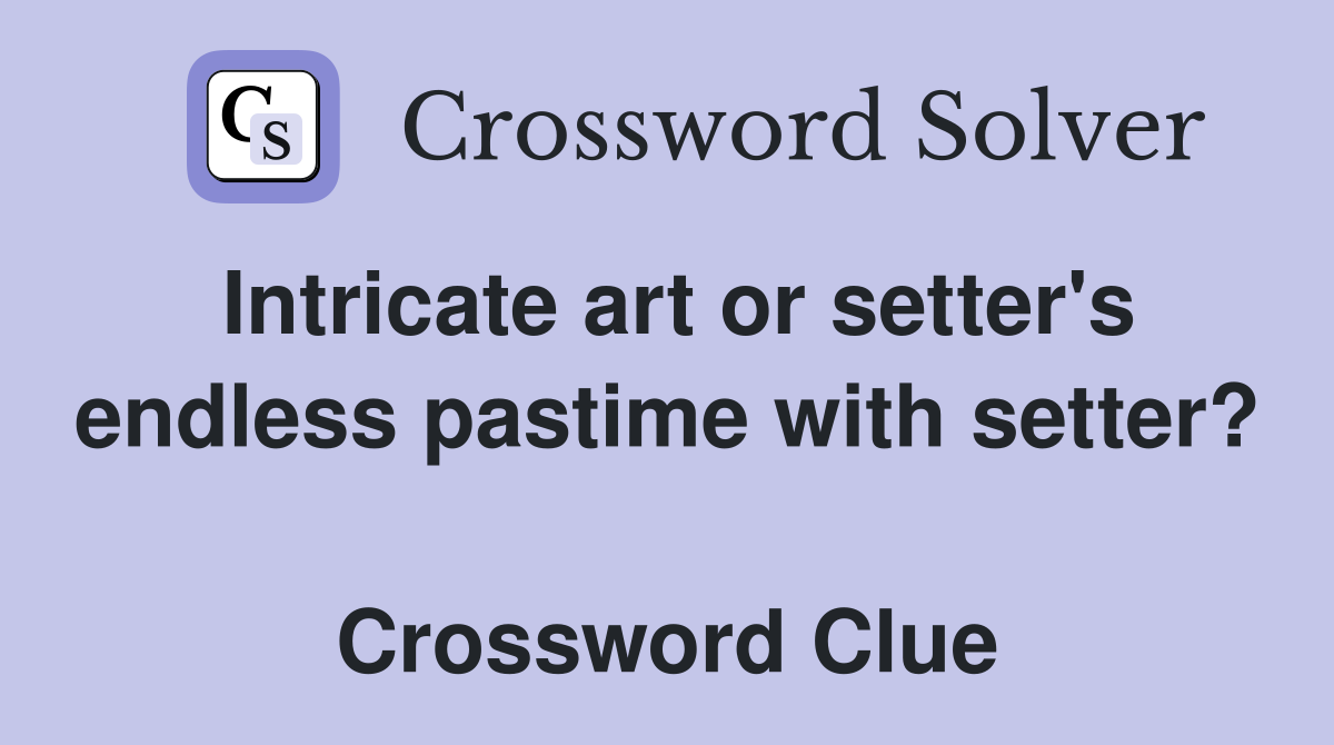 Intricate art or setter's endless pastime with setter?  Crossword Clue