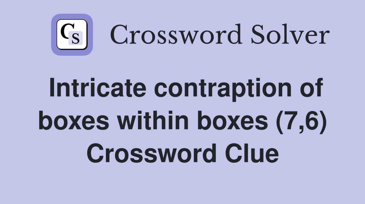 Intricate contraption of boxes within boxes (7,6) Crossword Clue