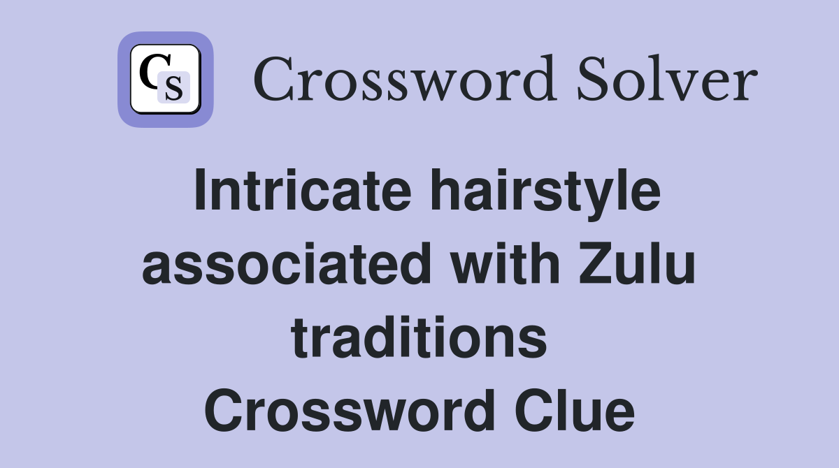 Intricate hairstyle associated with Zulu traditions Crossword Clue