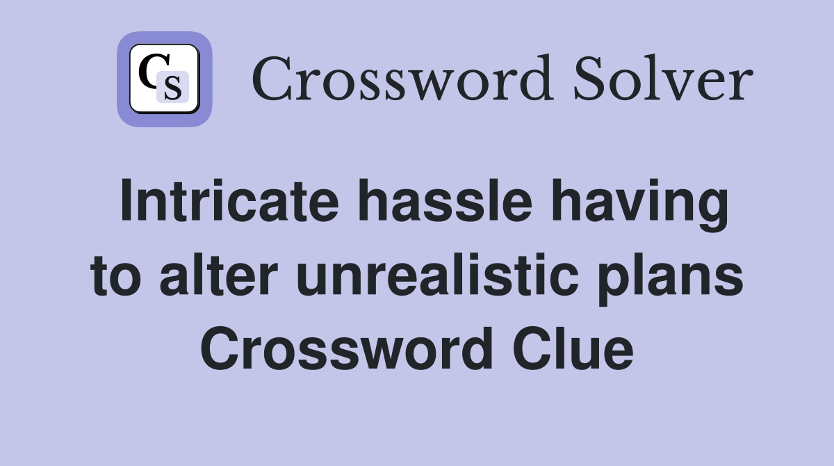 Intricate hassle having to alter unrealistic plans Crossword Clue