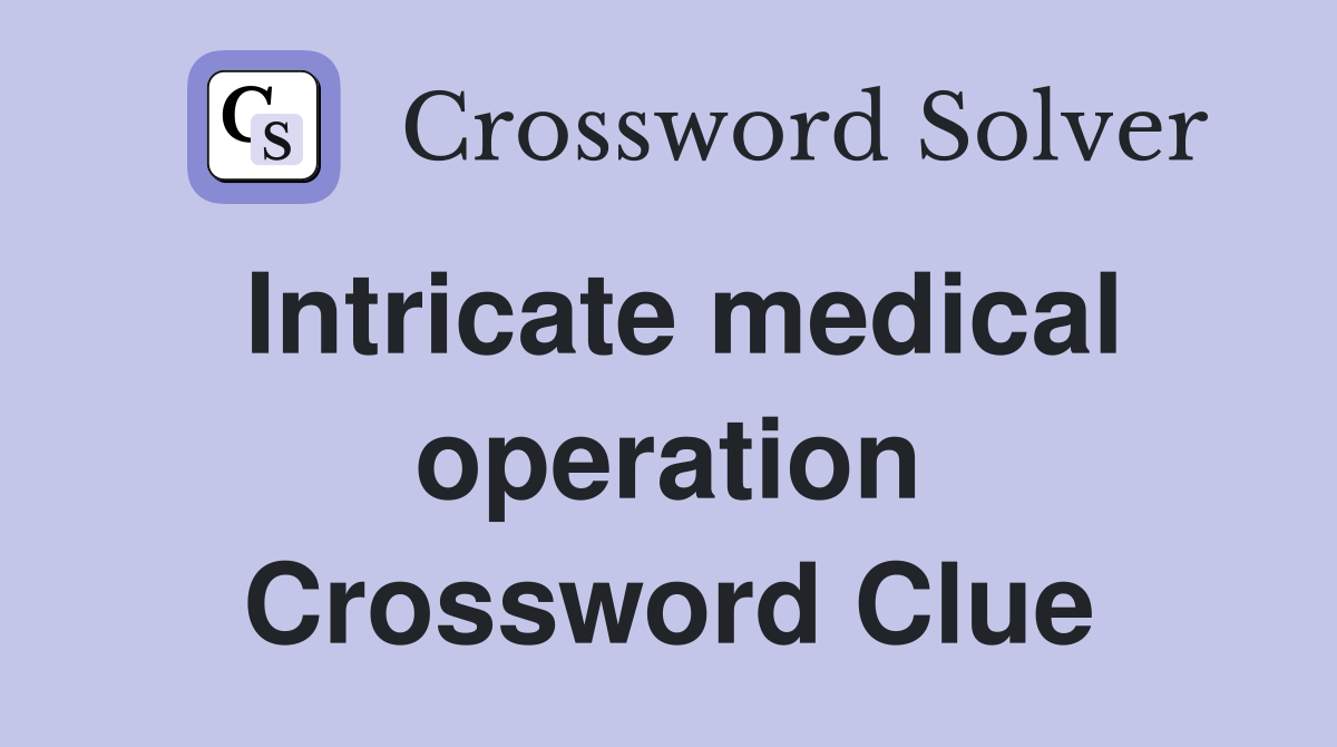 Intricate medical operation Crossword Clue
