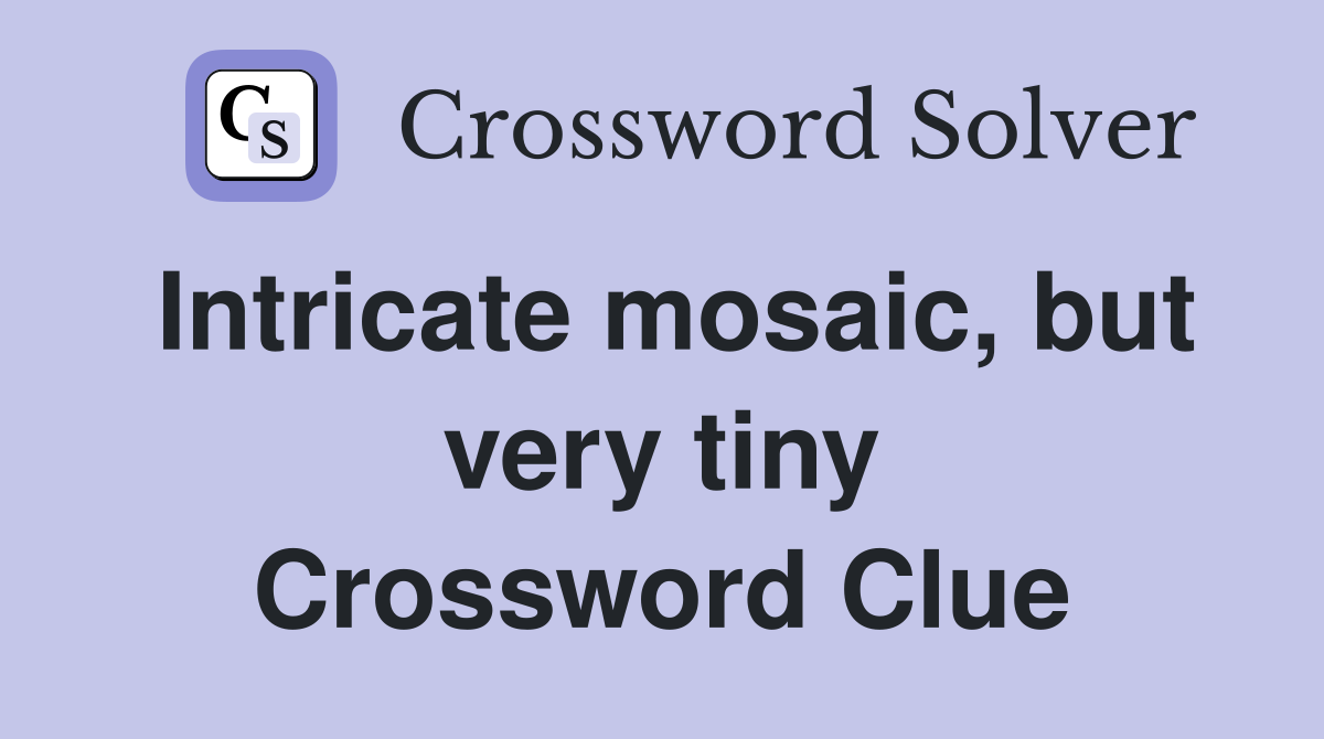 Intricate mosaic, but very tiny Crossword Clue