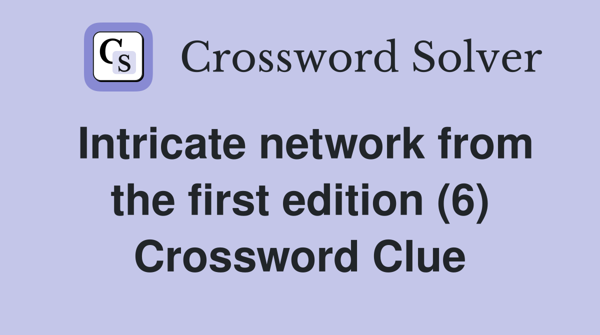 Intricate network from the first edition (6) Crossword Clue