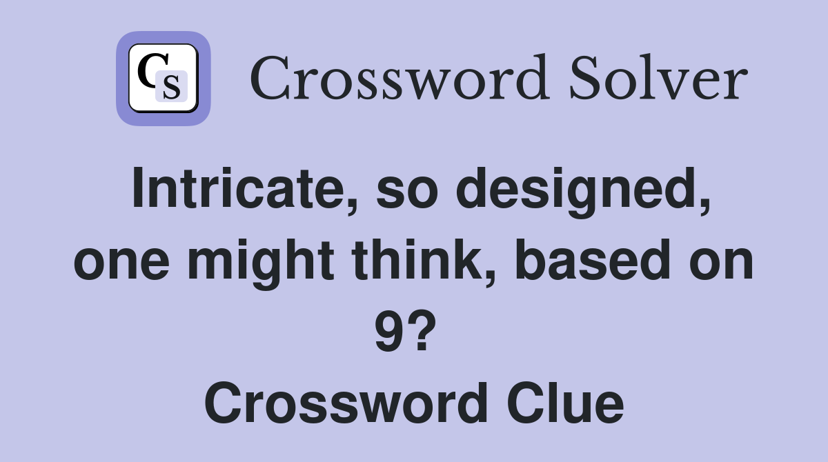 Intricate, so designed, one might think, based on 9?  Crossword Clue