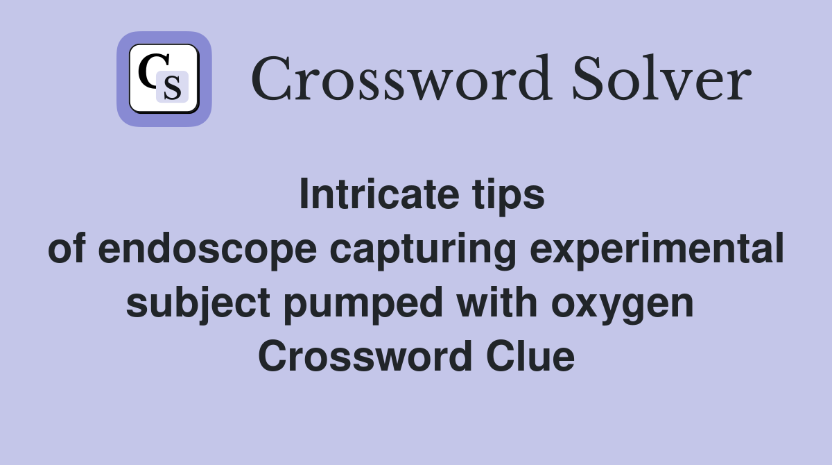 Intricate tips of endoscope capturing experimental subject pumped with oxygen  Crossword Clue