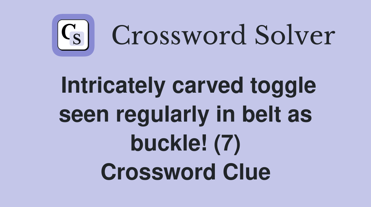 Intricately carved toggle seen regularly in belt as buckle! (7) Crossword Clue