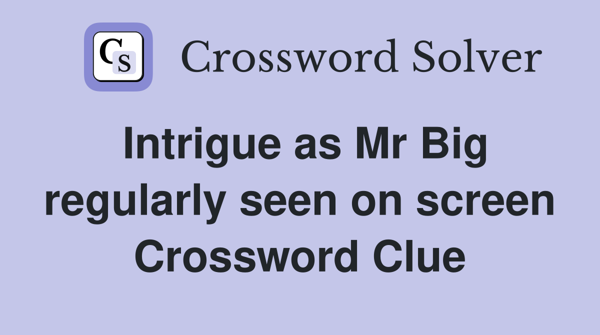 Intrigue as Mr Big regularly seen on screen Crossword Clue
