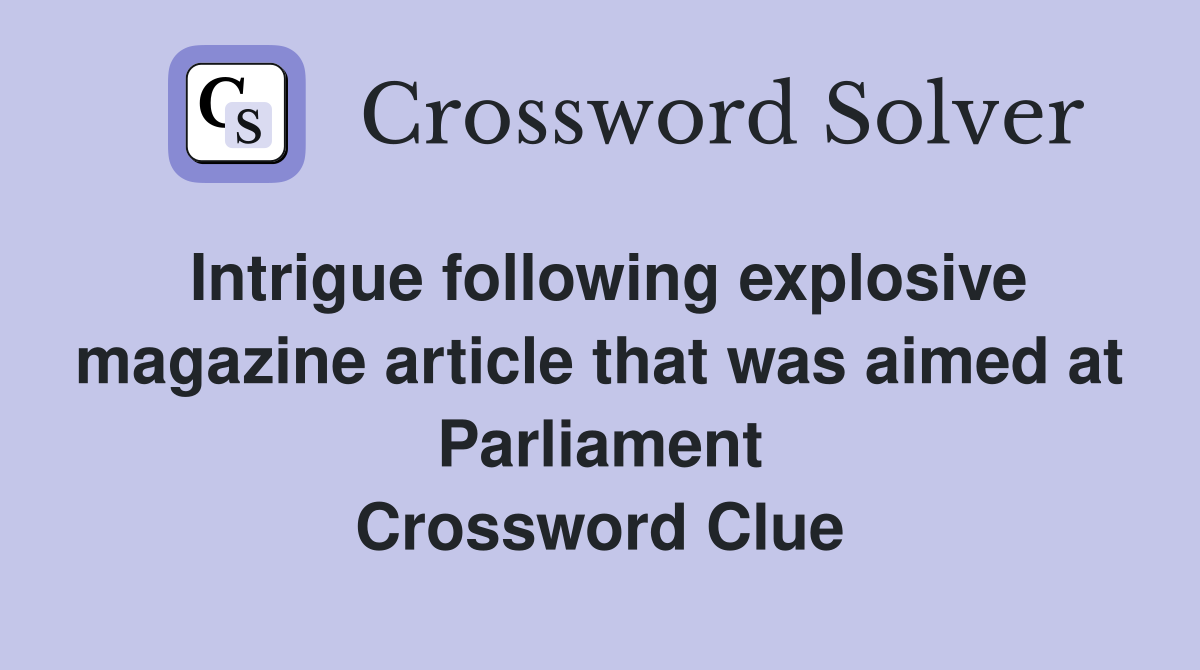 Intrigue following explosive magazine article that was aimed at Parliament Crossword Clue