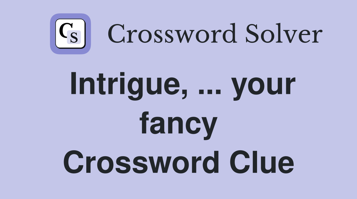 Intrigue, ... your fancy Crossword Clue