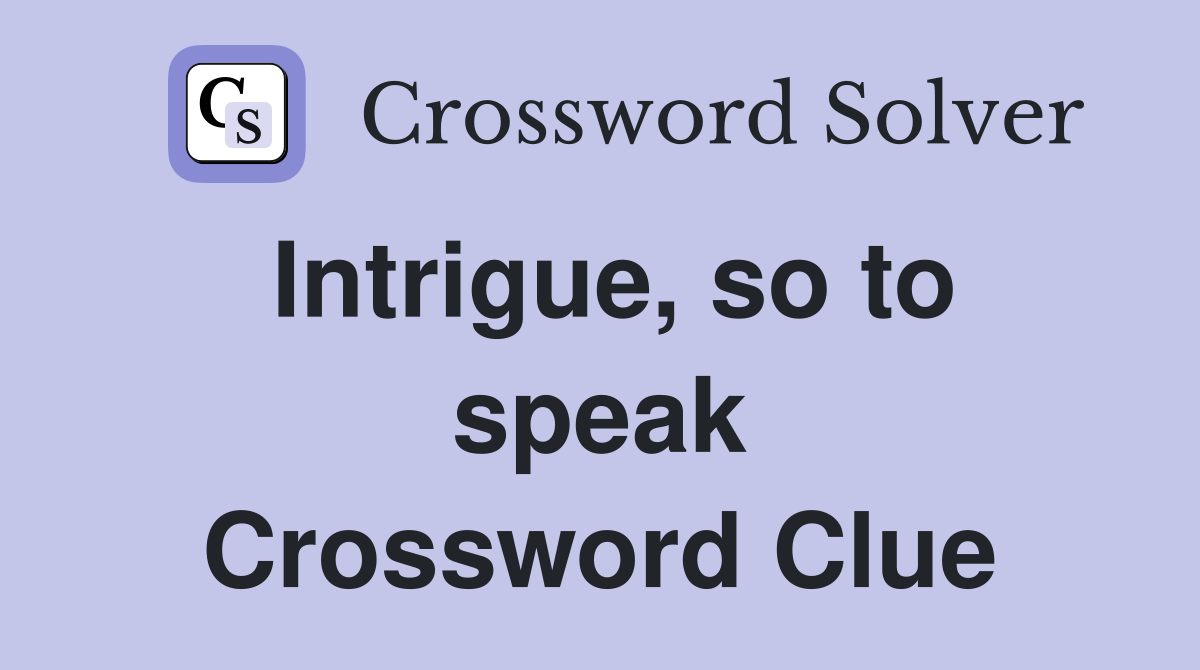 Intrigue, so to speak Crossword Clue