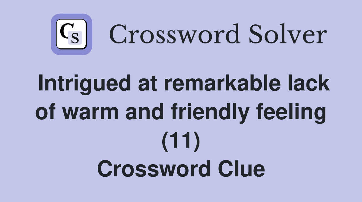 Intrigued at remarkable lack of warm and friendly feeling (11) Crossword Clue