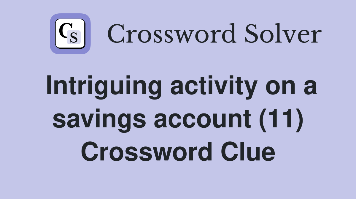 Intriguing activity on a savings account (11) Crossword Clue