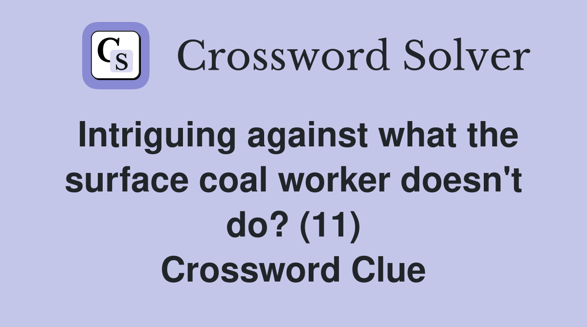 Intriguing against what the surface coal worker doesn't do? (11) Crossword Clue