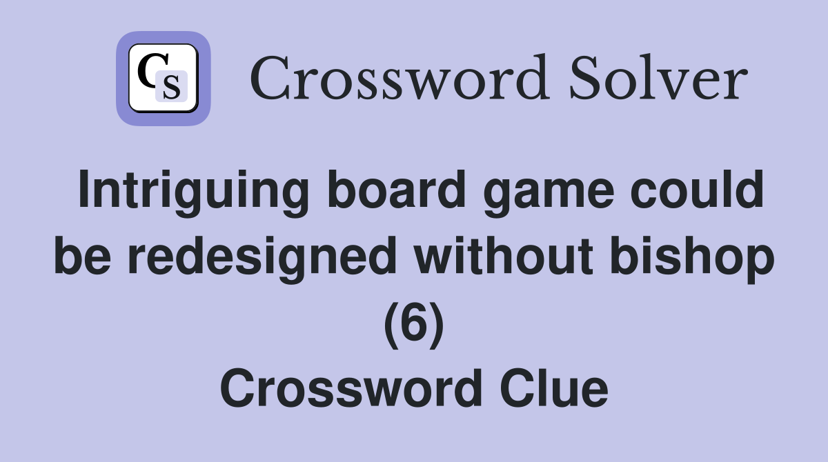 Intriguing board game could be redesigned without bishop (6) Crossword Clue