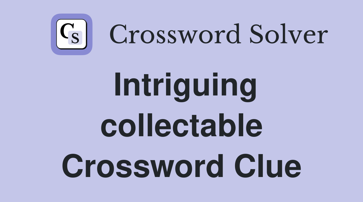 Intriguing collectable Crossword Clue