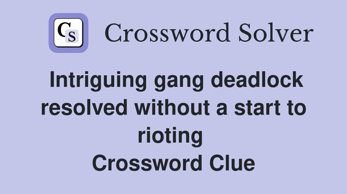 Intriguing gang deadlock resolved without a start to rioting  Crossword Clue