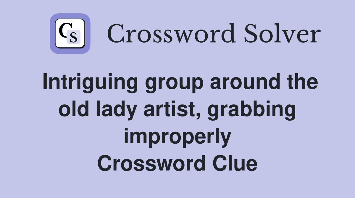 Intriguing group around the old lady artist, grabbing improperly Crossword Clue