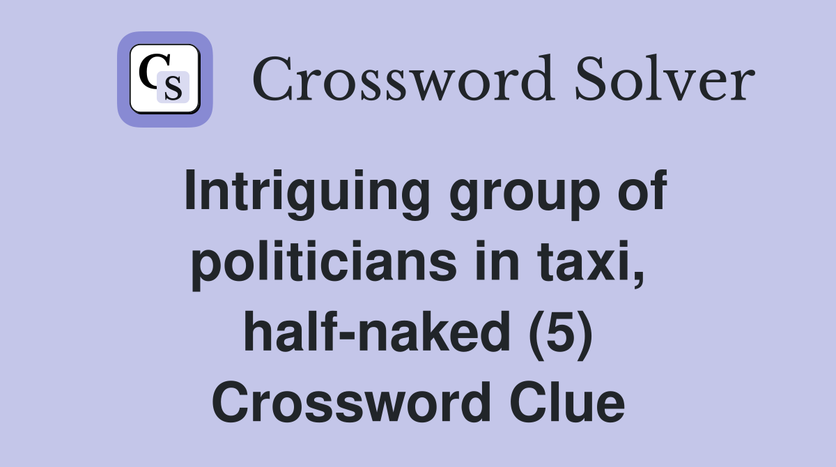 Intriguing group of politicians in taxi, half-naked (5) Crossword Clue