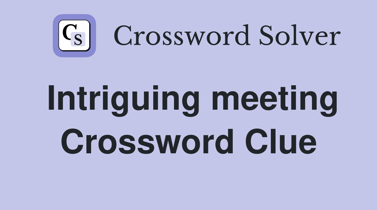 Intriguing meeting Crossword Clue
