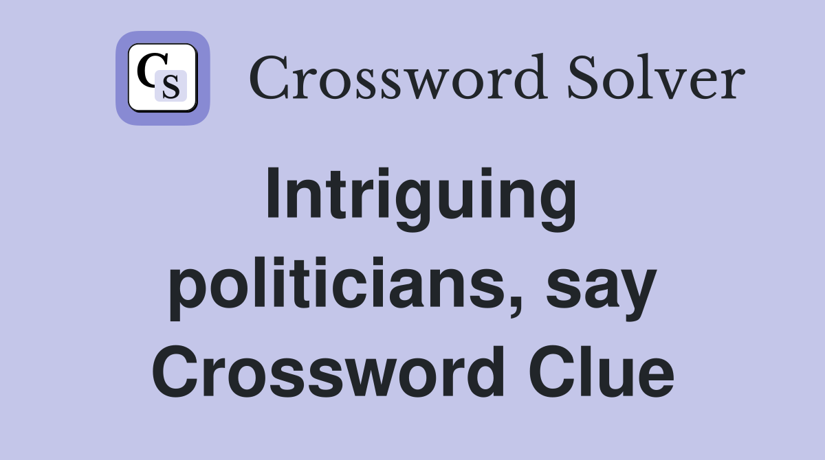 Intriguing politicians, say Crossword Clue