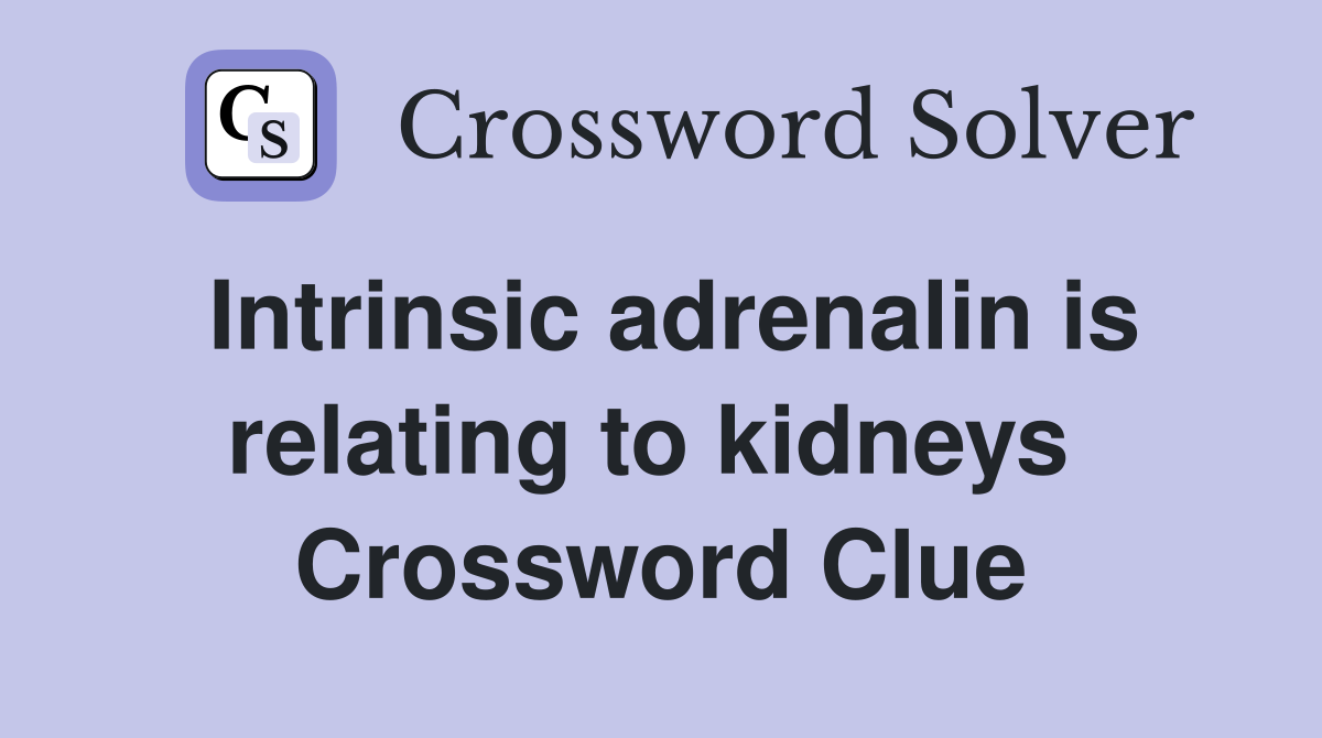 Intrinsic adrenalin is relating to kidneys  Crossword Clue