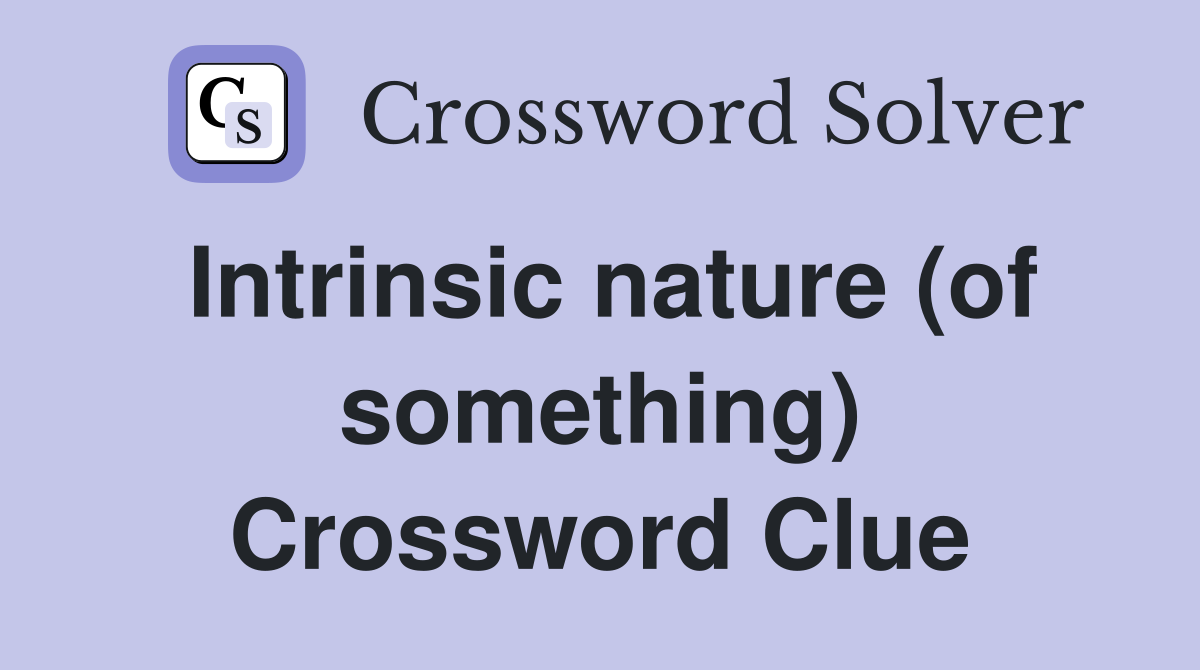 Intrinsic nature (of something) Crossword Clue