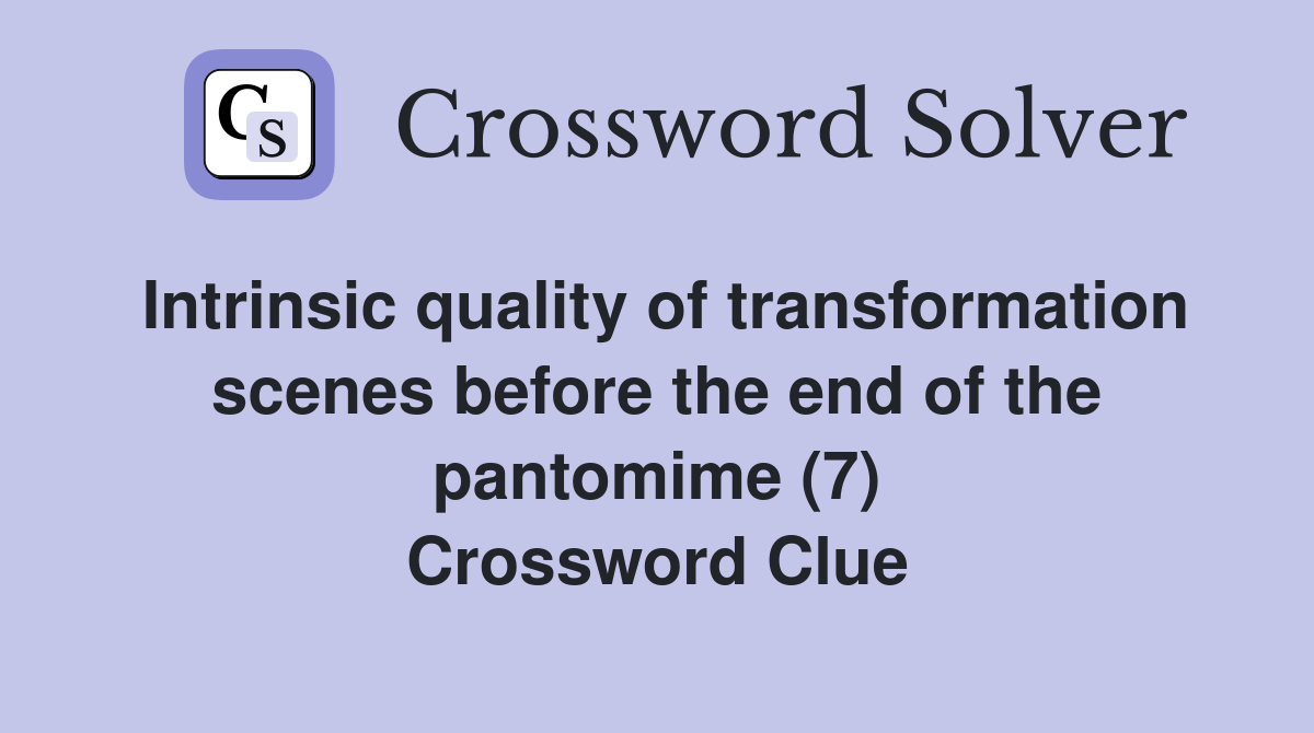 Intrinsic quality of transformation scenes before the end of the pantomime (7) Crossword Clue