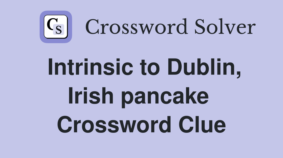 Intrinsic to Dublin, Irish pancake  Crossword Clue