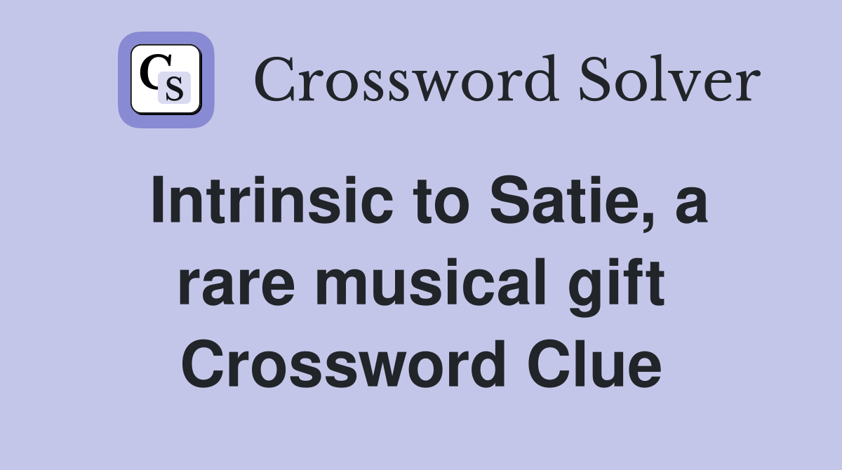 Intrinsic to Satie, a rare musical gift Crossword Clue