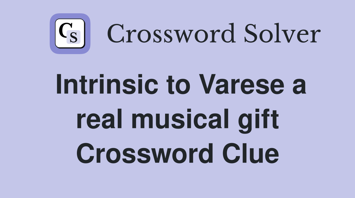 Intrinsic to Varese a real musical gift Crossword Clue