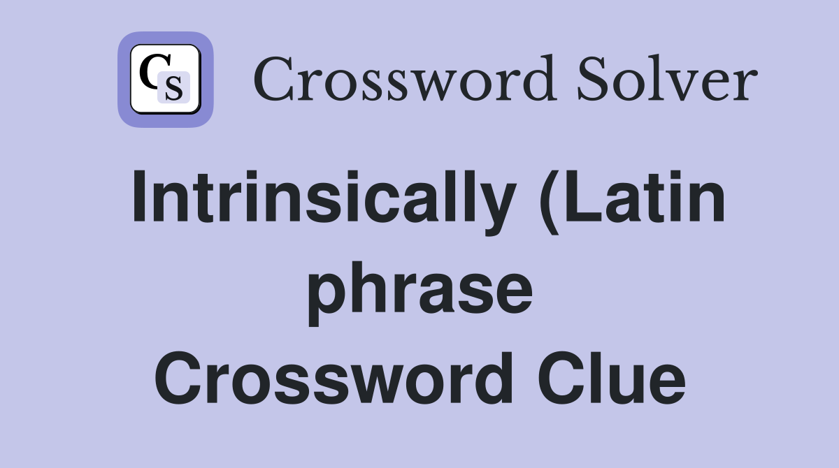 Intrinsically (Latin phrase) Crossword Clue Answers Crossword Solver Intrinsically (Latin phrase) Crossword Clue Answers Crossword Solver
