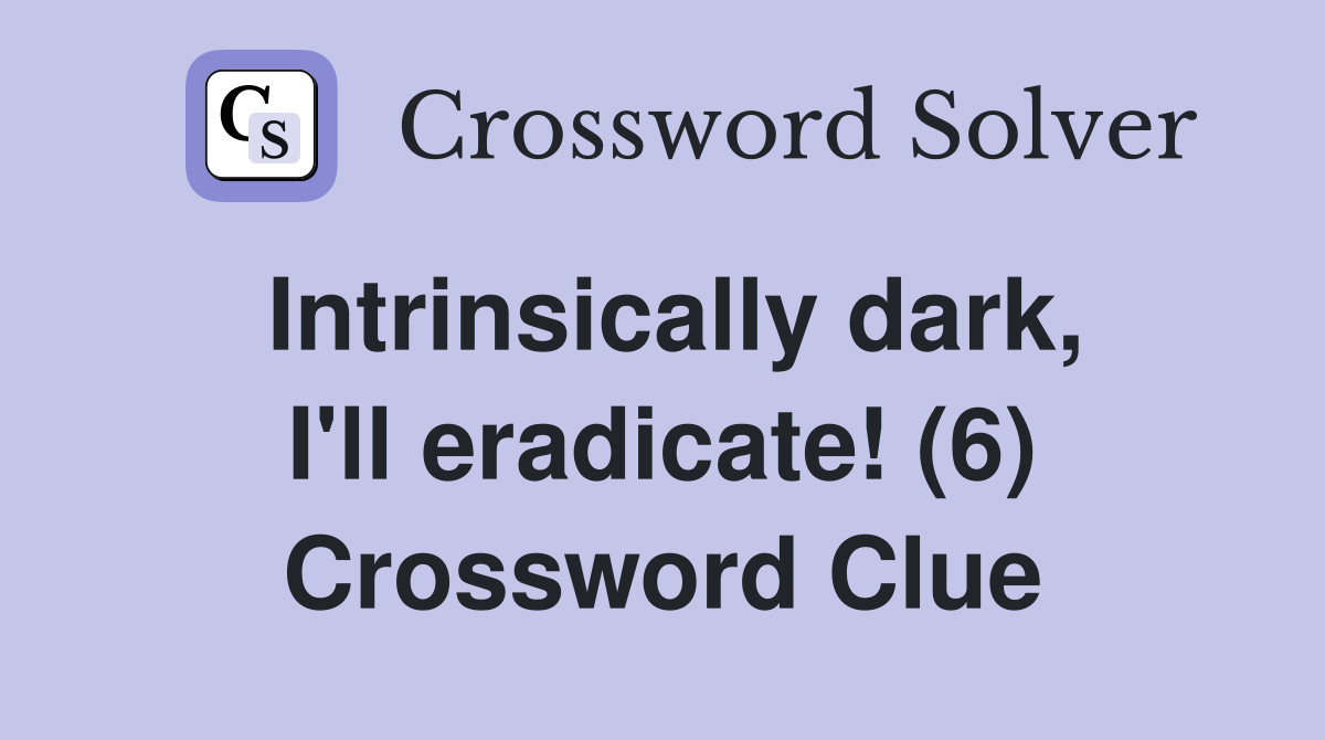 Intrinsically dark, I'll eradicate! (6) Crossword Clue