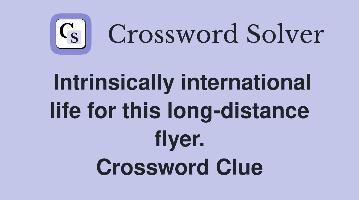 Intrinsically international life for this long-distance flyer. Crossword Clue
